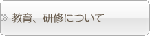 教育、研修について