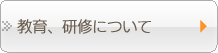 教育、研修について